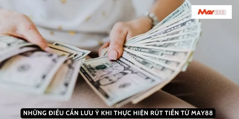Những điều cần lưu ý khi thực hiện rút tiền từ May88